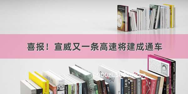 喜报！宣威又一条高速将建成通车