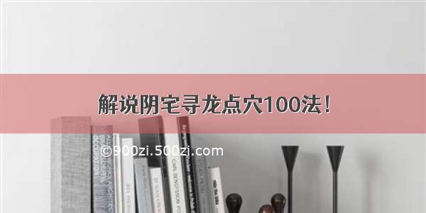 解说阴宅寻龙点穴100法！