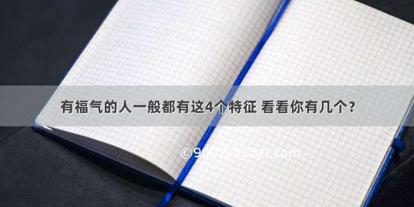 有福气的人一般都有这4个特征 看看你有几个？