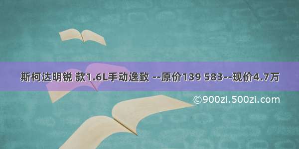 斯柯达明锐 款1.6L手动逸致 --原价139 583--现价4.7万