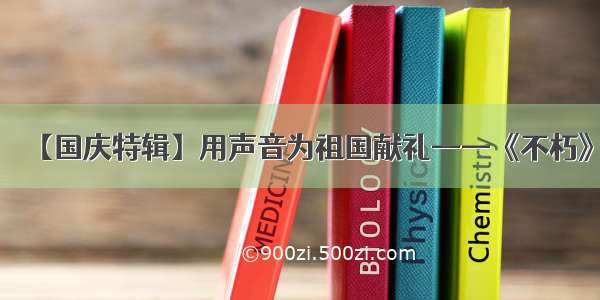 【国庆特辑】用声音为祖国献礼——《不朽》