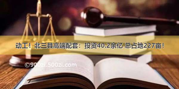 动工！北三县高端配套：投资40.2余亿 总占地227亩！