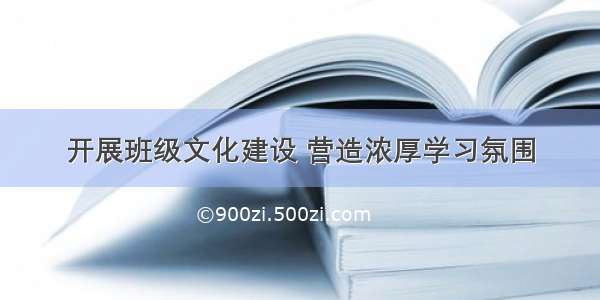 开展班级文化建设 营造浓厚学习氛围