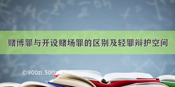 赌博罪与开设赌场罪的区别及轻罪辩护空间