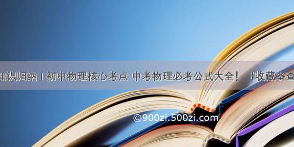 知识归纳 I 初中物理核心考点 中考物理必考公式大全！（收藏备查）