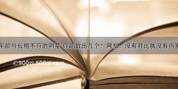 年龄与长相不符的明星 你能数出几个？网友：没有对比就没有伤害