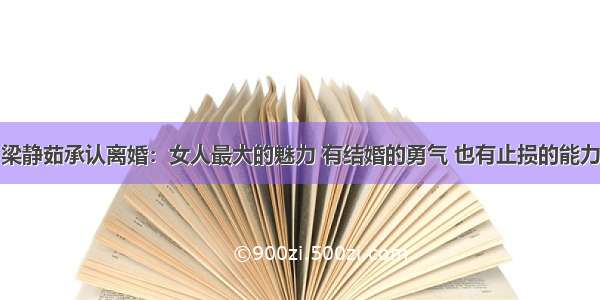 梁静茹承认离婚：女人最大的魅力 有结婚的勇气 也有止损的能力