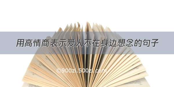 用高情商表示爱人不在身边想念的句子