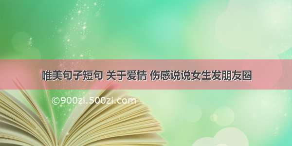 唯美句子短句 关于爱情 伤感说说女生发朋友圈