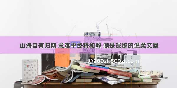 山海自有归期 意难平终将和解 满是遗憾的温柔文案