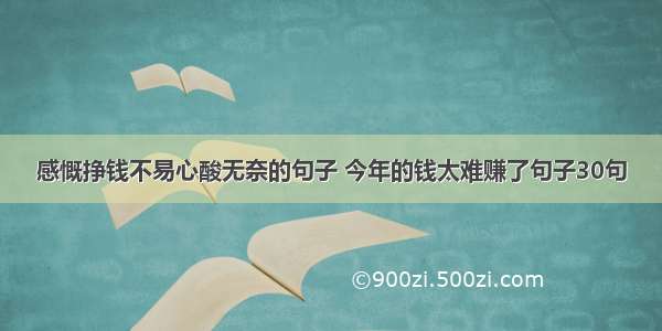 感慨挣钱不易心酸无奈的句子 今年的钱太难赚了句子30句