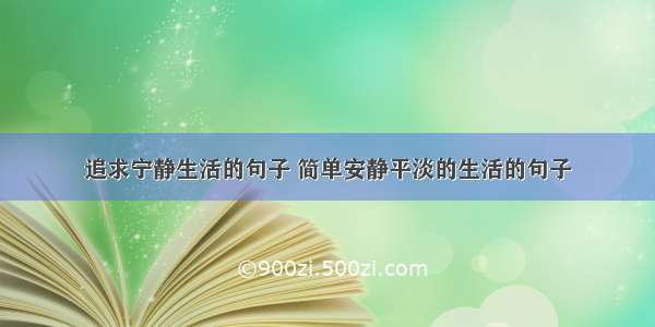 追求宁静生活的句子 简单安静平淡的生活的句子