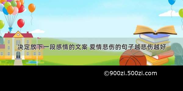 决定放下一段感情的文案 爱情悲伤的句子越悲伤越好