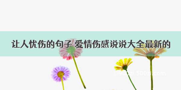 让人忧伤的句子 爱情伤感说说大全最新的