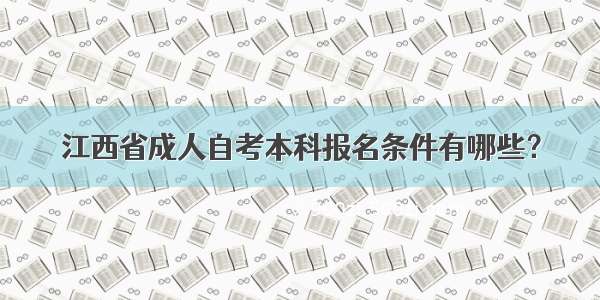 江西省成人自考本科报名条件有哪些？