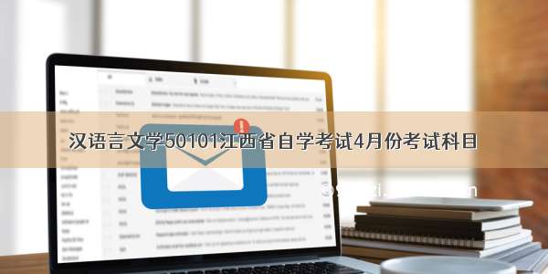 汉语言文学50101江西省自学考试4月份考试科目