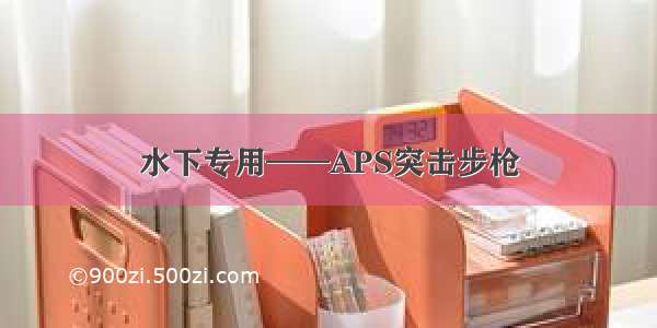 水下专用——APS突击步枪