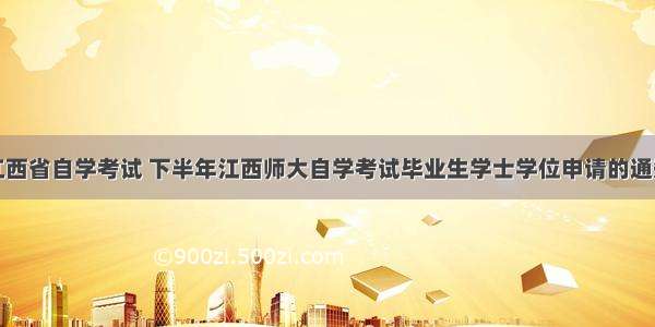江西省自学考试 下半年江西师大自学考试毕业生学士学位申请的通知