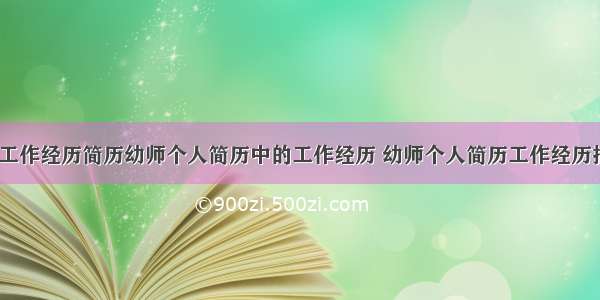 幼师主要工作经历简历幼师个人简历中的工作经历 幼师个人简历工作经历描述(7篇)