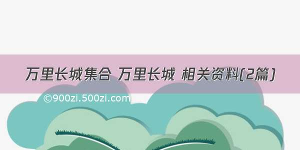 万里长城集合 万里长城 相关资料(2篇)