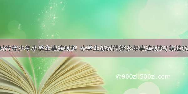 新时代好少年小学生事迹材料 小学生新时代好少年事迹材料(精选11篇)