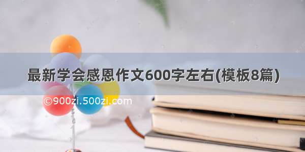 最新学会感恩作文600字左右(模板8篇)