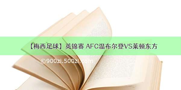 【梅西足球】英锦赛 AFC温布尔登VS莱顿东方