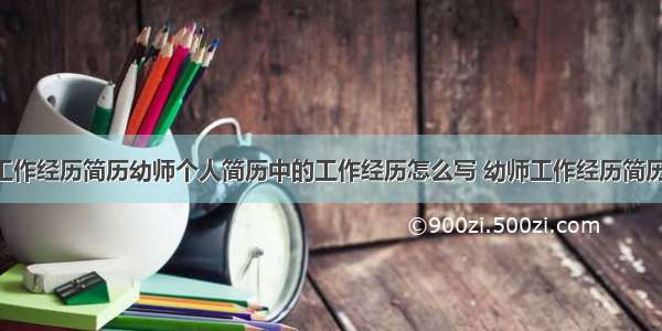 幼师主要工作经历简历幼师个人简历中的工作经历怎么写 幼师工作经历简历范文(8篇)