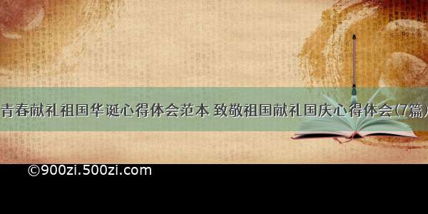 青春献礼祖国华诞心得体会范本 致敬祖国献礼国庆心得体会(7篇)