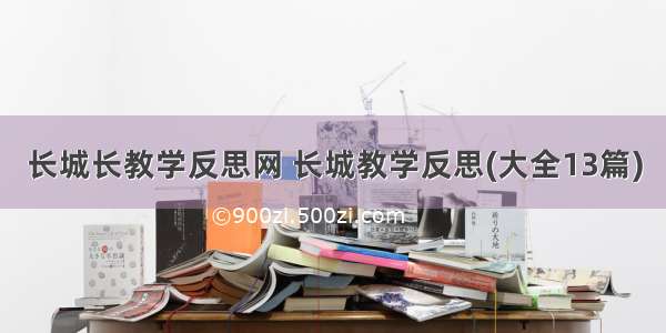 长城长教学反思网 长城教学反思(大全13篇)