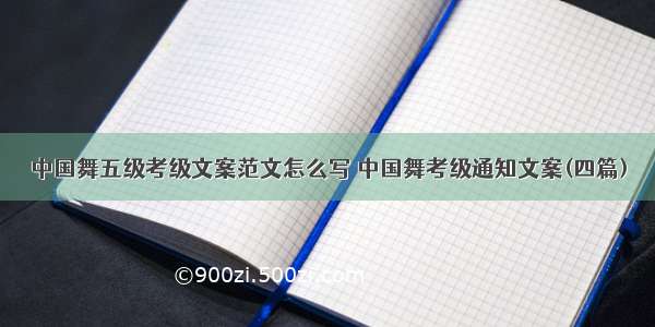 中国舞五级考级文案范文怎么写 中国舞考级通知文案(四篇)