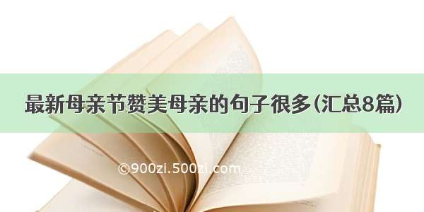 最新母亲节赞美母亲的句子很多(汇总8篇)