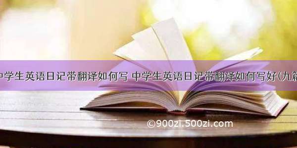 中学生英语日记带翻译如何写 中学生英语日记带翻译如何写好(九篇)