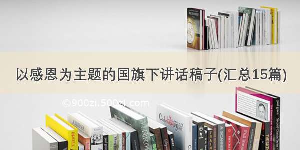 以感恩为主题的国旗下讲话稿子(汇总15篇)