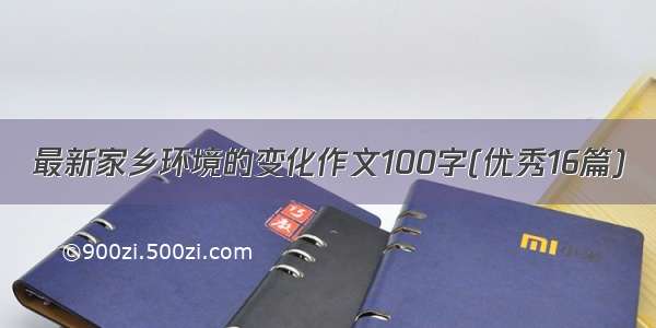 最新家乡环境的变化作文100字(优秀16篇)