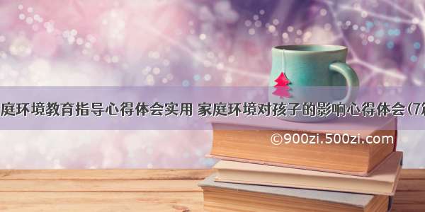 家庭环境教育指导心得体会实用 家庭环境对孩子的影响心得体会(7篇)