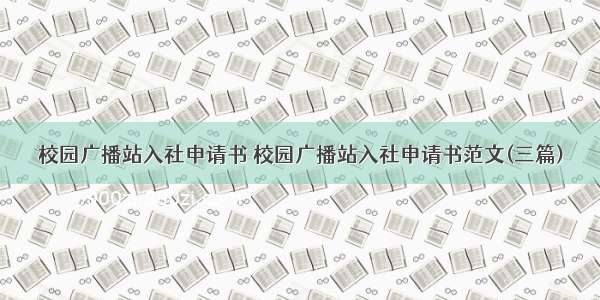 校园广播站入社申请书 校园广播站入社申请书范文(三篇)