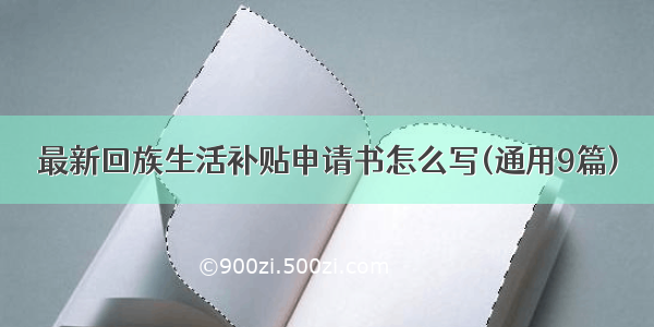 最新回族生活补贴申请书怎么写(通用9篇)