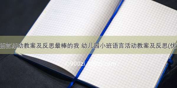 幼儿园语言活动教案及反思最棒的我 幼儿园小班语言活动教案及反思(优秀13篇)