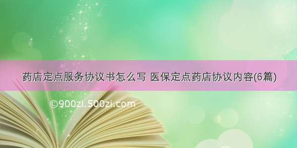 药店定点服务协议书怎么写 医保定点药店协议内容(6篇)