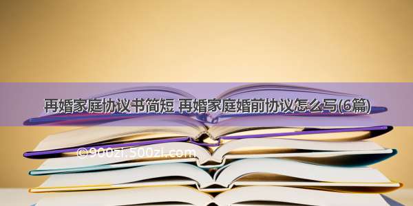 再婚家庭协议书简短 再婚家庭婚前协议怎么写(6篇)