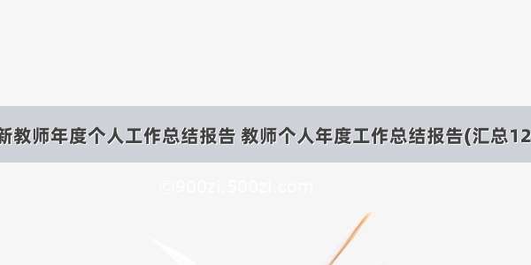 最新教师年度个人工作总结报告 教师个人年度工作总结报告(汇总12篇)