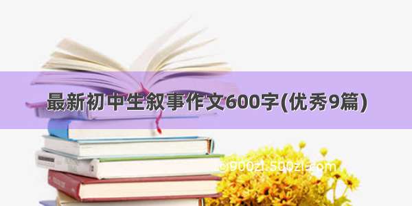 最新初中生叙事作文600字(优秀9篇)