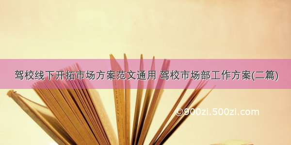 驾校线下开拓市场方案范文通用 驾校市场部工作方案(二篇)