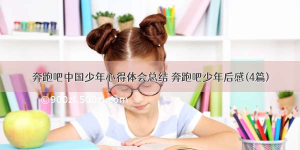 奔跑吧中国少年心得体会总结 奔跑吧少年后感(4篇)