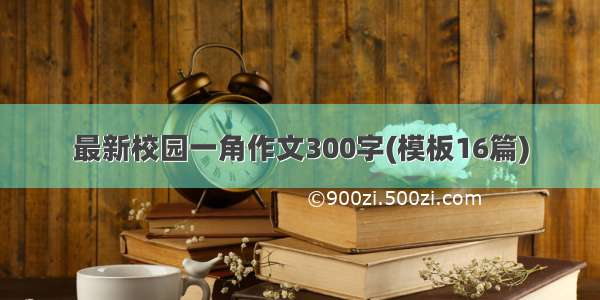 最新校园一角作文300字(模板16篇)