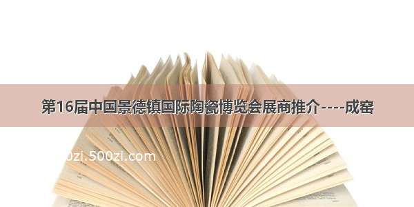 第16届中国景德镇国际陶瓷博览会展商推介----成窑