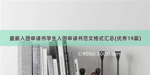 最新入团申请书学生入团申请书范文格式汇总(优秀19篇)