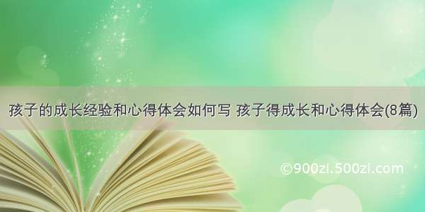 孩子的成长经验和心得体会如何写 孩子得成长和心得体会(8篇)