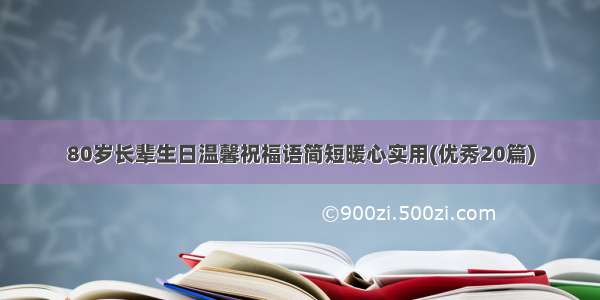 80岁长辈生日温馨祝福语简短暖心实用(优秀20篇)